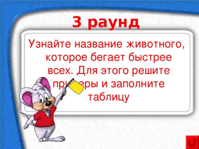 3 раунд  Узнайте название животного, которое бегает быстрее всех. Для этого решите примеры и заполните таблицу 