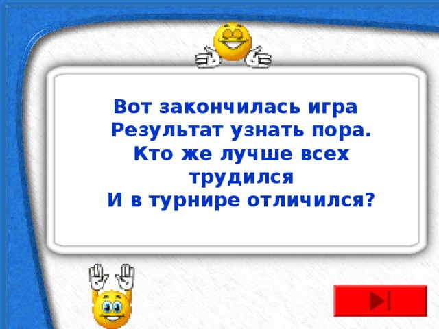 Вот закончилась игра  Результат узнать пора.  Кто же лучше всех трудился  И в турнире отличился?  