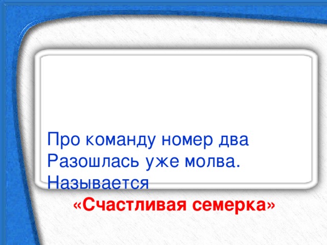    Про команду номер два  Разошлась уже молва.  Называется   «Счастливая семерка»   