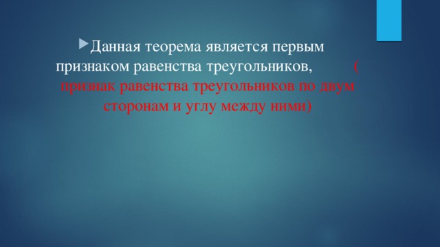 Данная теорема является первым признаком равенства треугольников, ( признак равенства треугольников по двум сторонам и углу между ними) 