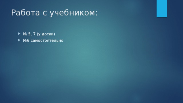 Работа с учебником: № 5, 7 (у доски) № 6 самостоятельно 