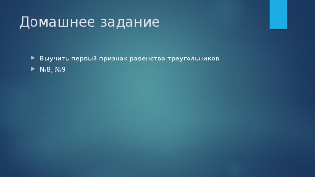 Домашнее задание Выучить первый признак равенства треугольников; № 8, №9 