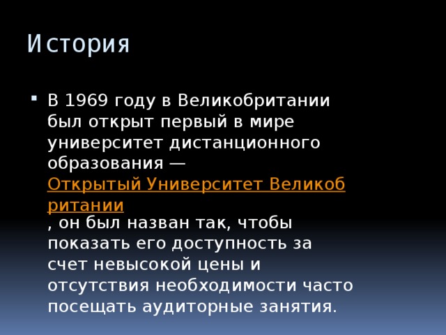 История В 1969 году в Великобритании был открыт первый в мире университет дистанционного образования —  Открытый Университет Великобритании , он был назван так, чтобы показать его доступность за счет невысокой цены и отсутствия необходимости часто посещать аудиторные занятия. 