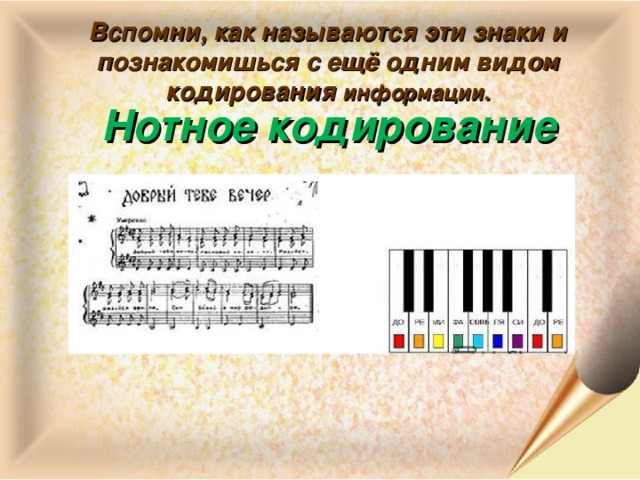 Вспомни, как называются эти знаки и познакомишься с ещё одним видом кодирования информации. Нотное кодирование