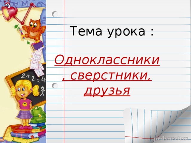  Тема урока : Одноклассники, сверстники, друзья 