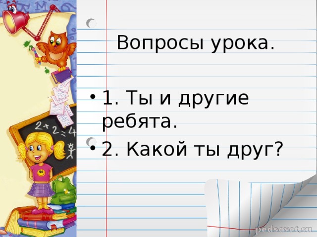 Вопросы урока. 1. Ты и другие ребята. 2. Какой ты друг? 
