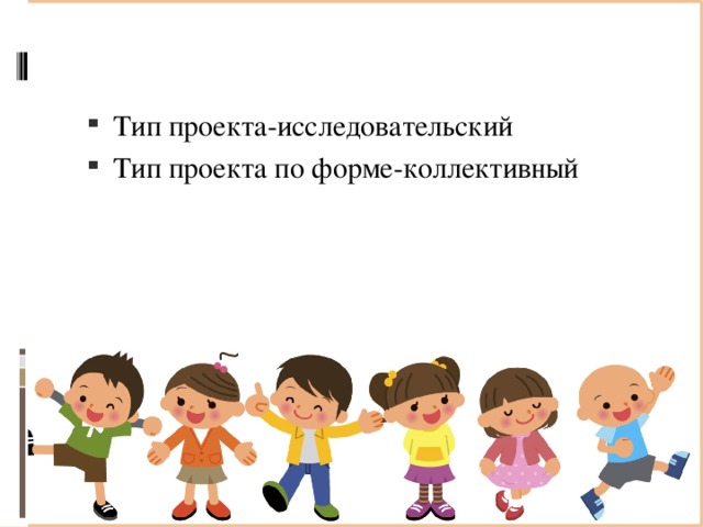 Тип проекта-исследовательский Тип проекта по форме-коллективный 
