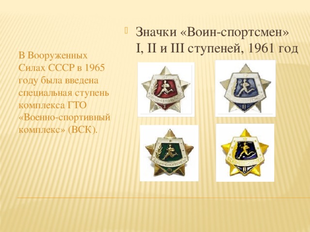 Значки «Воин-спортсмен» I, II и III ступеней, 1961 год В Вооруженных Силах СССР в 1965 году была введена специальная ступень комплекса ГТО «Военно-спортивный комплекс» (ВСК). 
