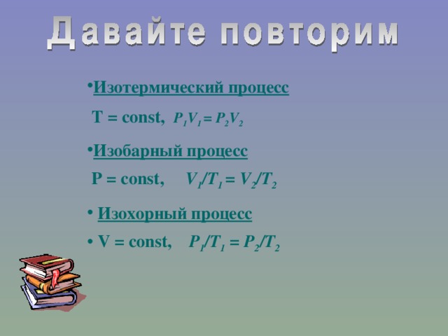 Изотермический процесс  Т = const , P 1 V 1 = P 2 V 2 Изобарный процесс  Р = const , V 1 /Т 1 = V 2 / T 2   Изохорный процесс