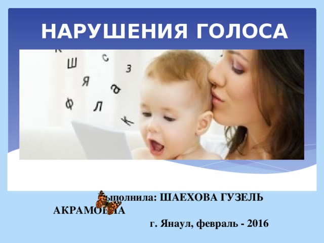 НАРУШЕНИЯ ГОЛОСА Выполнила: ШАЕХОВА ГУЗЕЛЬ АКРАМОВНА г. Янаул, февраль - 2016 