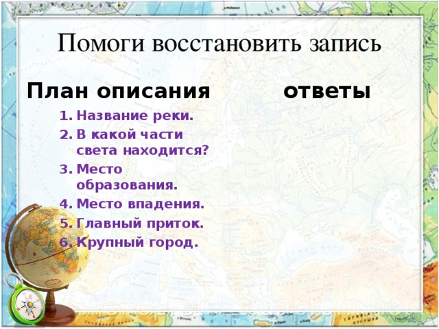 Помоги восстановить запись План описания  ответы Название реки. В какой части света находится? Место образования. Место впадения. Главный приток. Крупный город. 