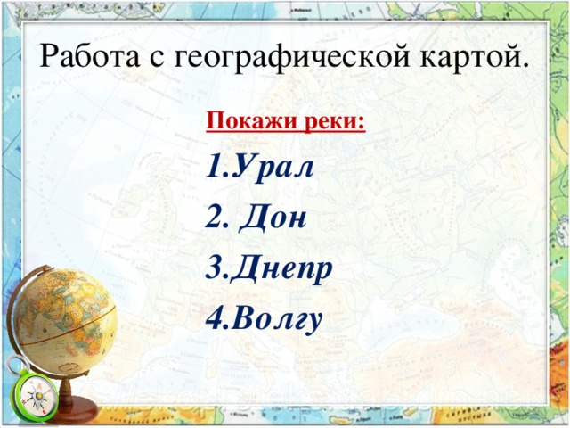 Работа с географической картой. Покажи реки: Урал  Дон Днепр Волгу 