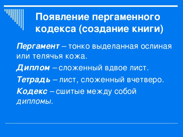 Появление пергаменного кодекса (создание книги) Пергамент – тонко выделанная ослиная или телячья кожа . Диплом – сложенный вдвое лист. Тетрадь – лист, сложенный вчетверо . Кодекс – сшитые между собой дипломы. 