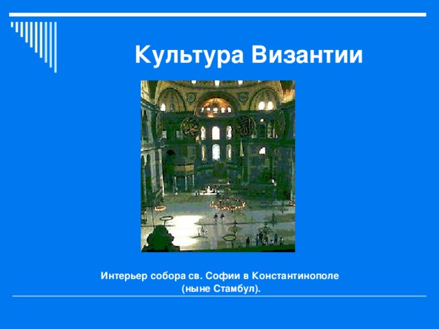Культура Византии Интерьер собора св. Софии в Константинополе (ныне Стамбул).  