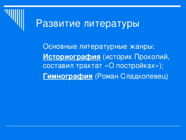 Основные литературные жанры: Историография (историк Прокопий, составил трактат «О постройках»); Гимнография (Роман Сладкопевец) 