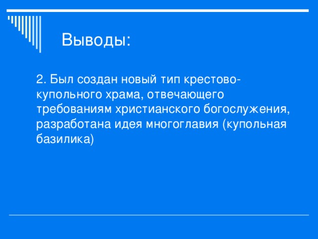 2. Был создан новый тип крестово-купольного храма, отвечающего требованиям христианского богослужения, разработана идея многоглавия (купольная базилика) 