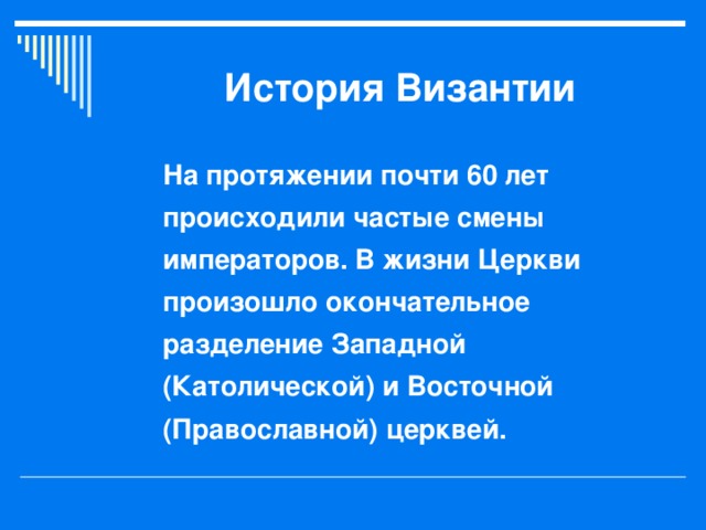 История Византии На протяжении почти 60 лет происходили частые смены императоров. В жизни Церкви произошло окончательное разделение Западной (Католической) и Восточной (Православной) церквей.  
