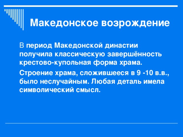 Македонское возрождение период Македонской династии получила классическую завершённость крестово-купольная форма храма. Строение храма, сложившееся в 9 -10 в.в., было неслучайным. Любая деталь имела символический смысл. 