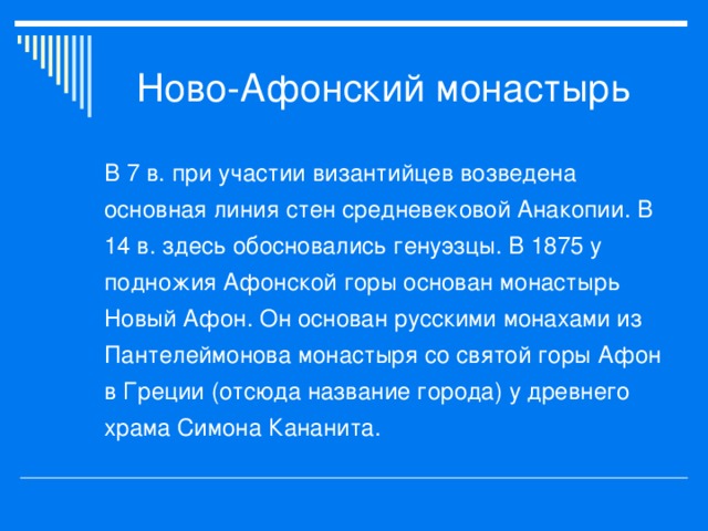 В 7 в. при участии византийцев возведена основная линия стен средневековой Анакопии. В 14 в. здесь обосновались генуэзцы. В 1875 у подножия Афонской горы основан монастырь Новый Афон. Он основан русскими монахами из Пантелеймонова монастыря со святой горы Афон в Греции (отсюда название города) у древнего храма Симона Кананита.  