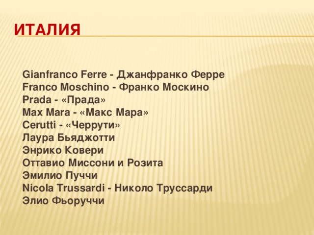 ИталИЯ  Gianfranco Ferre - Джанфранко Ферре  Franco Moschino - Франко Москино  Prada - «Прада»  Max Mara - «Макс Мара»  Cerutti - «Черрути»  Лаура Бьяджотти  Энрико Ковери  Оттавио Миссони и Розита  Эмилио Пуччи  Nicola Trussardi - Николо Труссарди  Элио Фьоруччи 