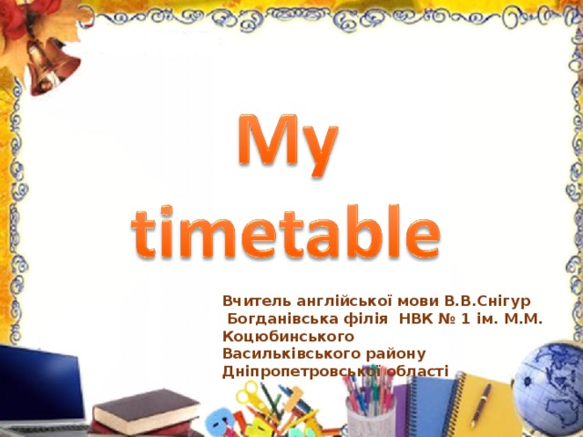 Цукенгшщє.юбьти Подзаголовок презентации Вчитель англійської мови В.В.Снігур  Богданівська філія НВК № 1 ім. М.М. Коцюбинського Васильківського району Дніпропетровської області 