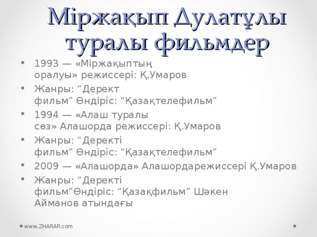 Міржақып Дулатұлы туралы фильмдер 1993 — «Міржақыптың оралуы» режиссері: Қ.Умаров Жанры: “Дерект фильм” Өндіріс: “Қазақтелефильм” 1994 — «Алаш туралы сөз» Алашорда режиссері: Қ.Умаров Жанры: “Деректі фильм” Өндіріс: “Қазақтелефильм” 2009 — «Алашорда» Алашордарежиссері Қ.Умаров Жанры: “Деректі фильм”Өндіріс: “Қазақфильм” Шәкен Айманов атындағы  www.ZHARAR.com 