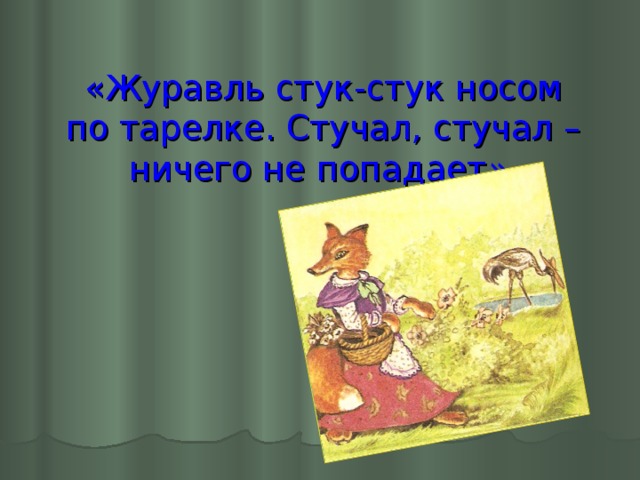 «Журавль стук-стук носом по тарелке. Стучал, стучал – ничего не попадает »