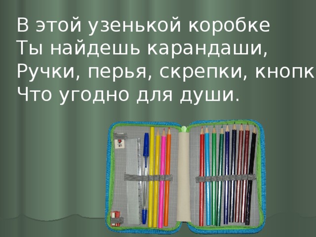 В этой узенькой коробке Ты найдешь карандаши, Ручки, перья, скрепки, кнопки, Что угодно для души.