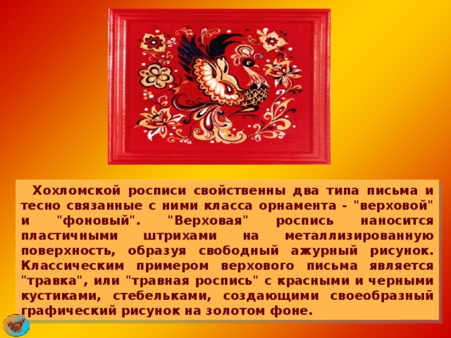      Хохломской росписи свойственны два типа письма и тесно связанные с ними класса орнамента - 