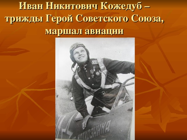 Иван Никитович Кожедуб – трижды Герой Советского Союза,  маршал авиации 