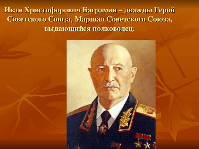 Иван Христофорович Баграмян – дважды Герой Советского Союза, Маршал Советского Союза, выдающийся полководец. 