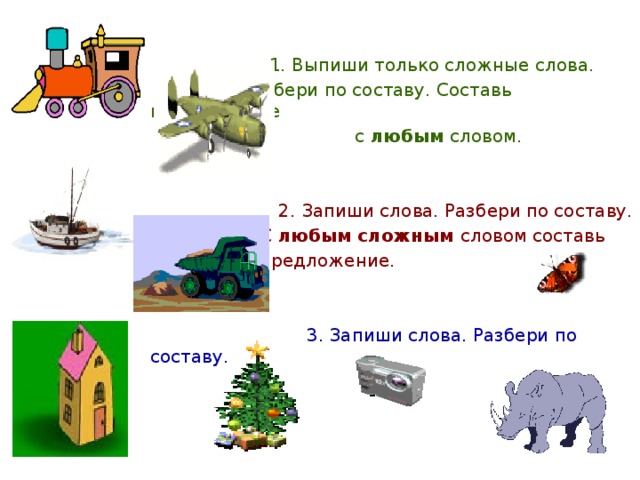 1. Выпиши только сложные слова.     Разбери по составу. Составь предложение  с любым словом.    2. Запиши слова. Разбери по составу.     С любым сложным словом составь     предложение.    3. Запиши слова. Разбери по составу.