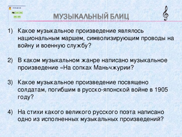 Какое музыкальное произведение являлось национальным маршем, символизирующим проводы на войну и военную службу?  В каком музыкальном жанре написано музыкальное произведение «На сопках Маньчжурии?  Какое музыкальное произведение посвящено солдатам, погибшим в русско-японской войне в 1905 году?  На стихи какого великого русского поэта написано одно из исполненных музыкальных произведений? 