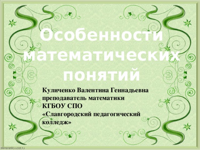 Особенности математических понятий Куличенко Валентина Геннадьевна преподаватель математики КГБОУ СПО «Славгородский педагогический колледж»  