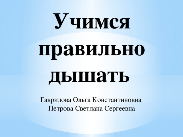 Учимся правильно дышать   Гаврилова Ольга Константиновна  Петрова Светлана Сергеевна 