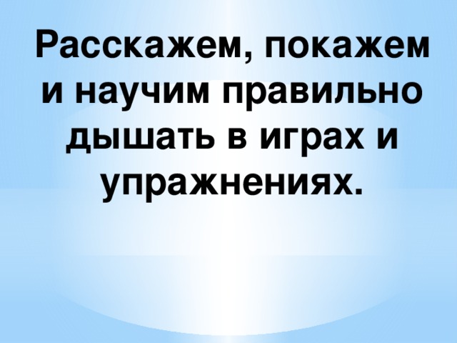 Расскажем, покажем и научим правильно дышать в играх и упражнениях. 
