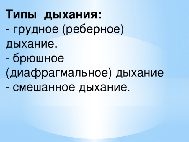 Типы дыхания:  - грудное (реберное) дыхание.  - брюшное (диафрагмальное) дыхание  - смешанное дыхание. 