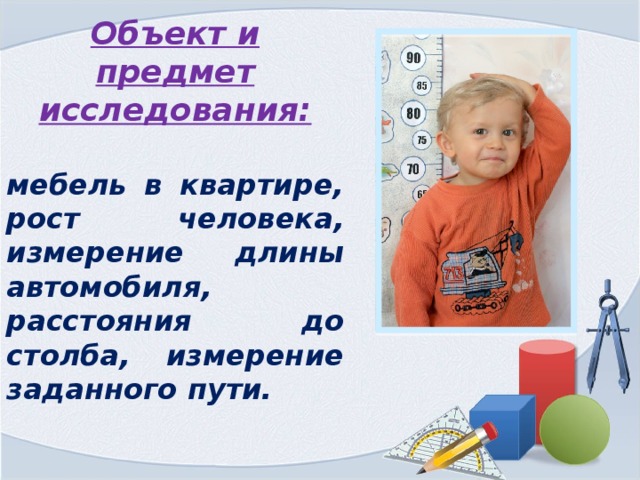 Объект и предмет исследования:  мебель в квартире, рост человека, измерение длины автомобиля, расстояния до столба, измерение заданного пути.  