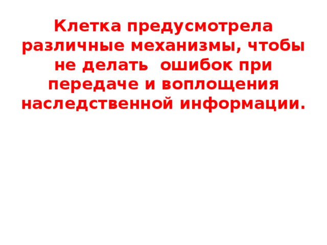 Клетка предусмотрела различные механизмы, чтобы не делать ошибок при передаче и воплощения наследственной информации. 