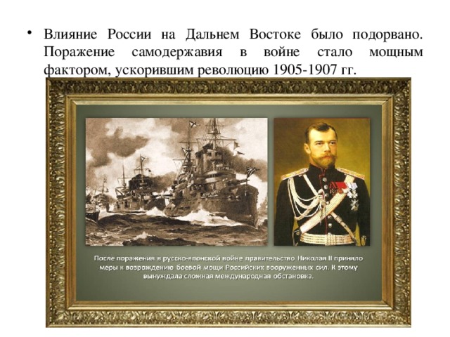 Влияние России на Дальнем Востоке было подорвано. Поражение самодержавия в войне стало мощным фактором, ускорившим революцию 1905-1907 гг. 
