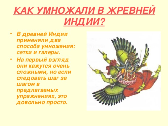 КАК УМНОЖАЛИ В ЖРЕВНЕЙ ИНДИИ? В древней Индии применяли два способа умножения: сетки и галеры. На первый взгляд они кажутся очень сложными, но если следовать шаг за шагом в предлагаемых упражнениях, это довольно просто.  