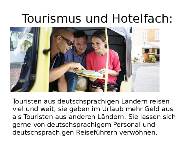 Tourismus und Hotelfach: Touristen aus deutschsprachigen Ländern reisen viel und weit, sie geben im Urlaub mehr Geld aus als Touristen aus anderen Ländern. Sie lassen sich gerne von deutschsprachigem Personal und deutschsprachigen Reiseführern verwöhnen. 