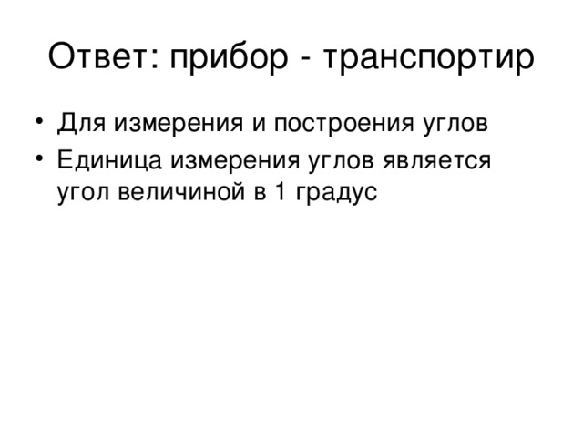 Ответ: прибор - транспортир Для измерения и построения углов Единица измерения углов является угол величиной в 1 градус 