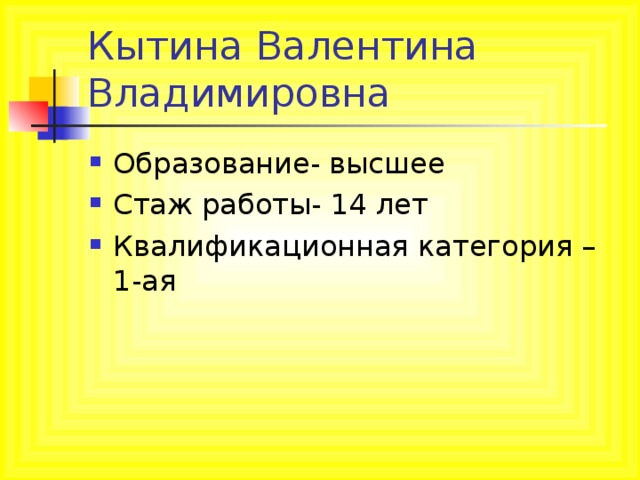 Кытина Валентина Владимировна Образование- высшее Стаж работы- 14 лет Квалификационная категория – 1-ая 