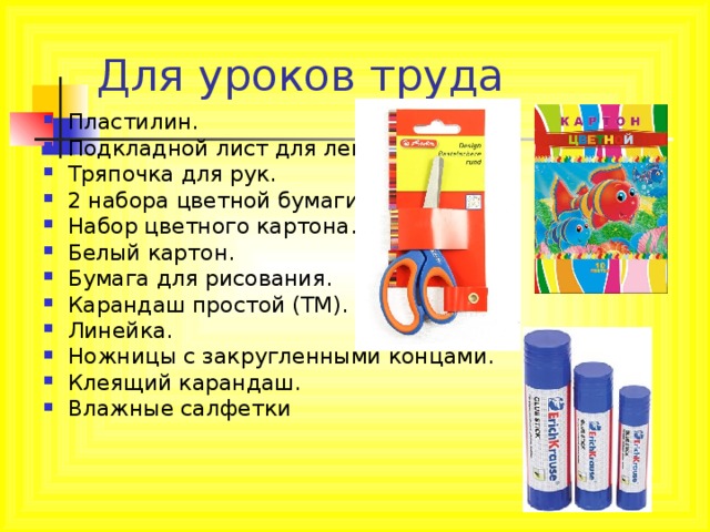 Пластилин. Подкладной лист для лепки. Тряпочка для рук. 2 набора цветной бумаги. Набор цветного картона. Белый картон. Бумага для рисования. Карандаш простой (ТМ). Линейка. Ножницы с закругленными концами. Клеящий карандаш. Влажные салфетки  