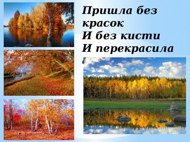 Пришла без красок   И без кисти   И перекрасила все листья.     