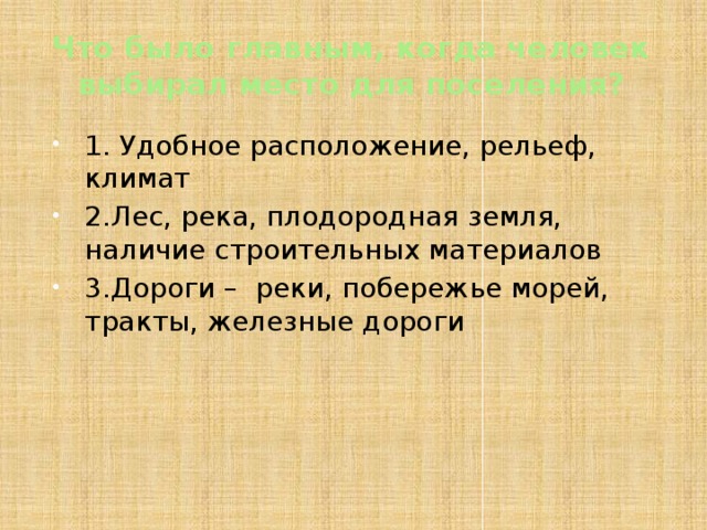 Что было главным, когда человек выбирал место для поселения? 1. Удобное расположение, рельеф, климат 2.Лес, река, плодородная земля, наличие строительных материалов 3.Дороги – реки, побережье морей, тракты, железные дороги 