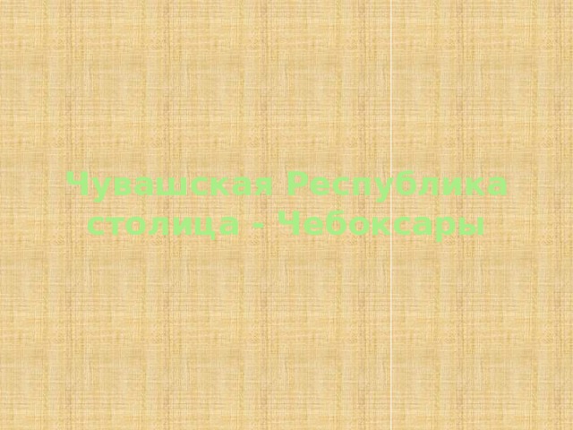 Чувашская Республика  столица - Чебоксары 