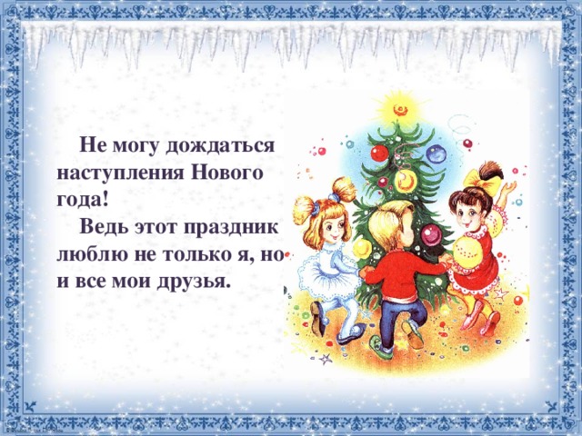  Не могу дождаться наступления Нового года!  Ведь этот праздник люблю не только я, но и все мои друзья. 
