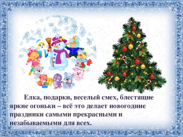   Елка, подарки, веселый смех, блестящие яркие огоньки – всё это делает новогодние праздники самыми прекрасными и незабываемыми для всех. 
